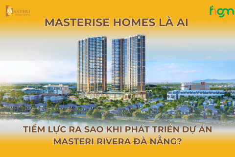 Masterise Homes là ai và tiềm lực ra sao khi phát triển dự án Masteri Rivera Đà Nẵng?